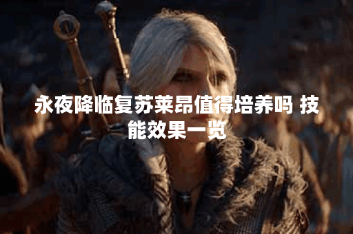 永夜降临复苏莱昂值得培养吗 技能效果一览