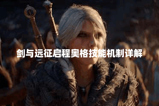 剑与远征启程奥格技能机制详解