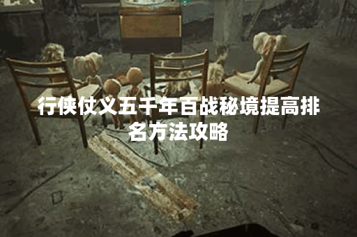 行侠仗义五千年百战秘境提高排名方法攻略