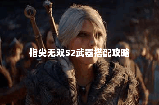 指尖无双S2武器搭配攻略