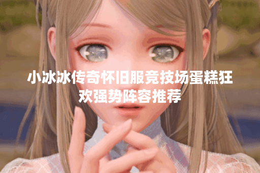小冰冰传奇怀旧服竞技场蛋糕狂欢强势阵容推荐