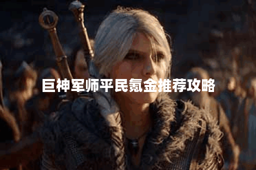 巨神军师平民氪金推荐攻略
