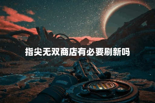 指尖无双商店有必要刷新吗