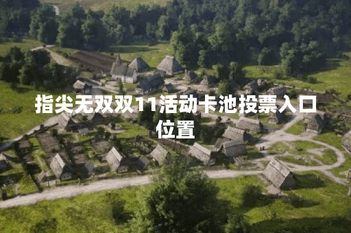 指尖无双双11活动卡池投票入口位置
