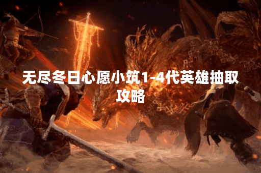 无尽冬日心愿小筑1-4代英雄抽取攻略