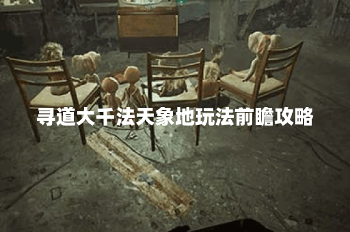 寻道大千法天象地玩法前瞻攻略