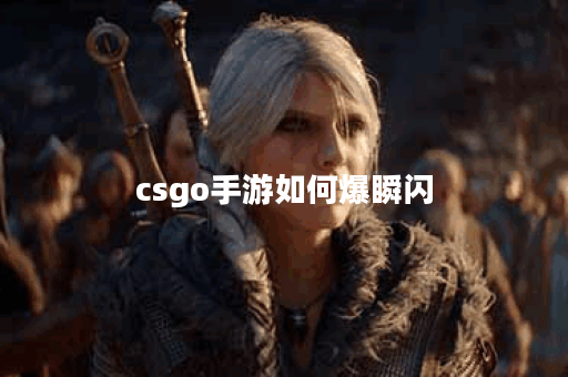 csgo手游如何爆瞬闪