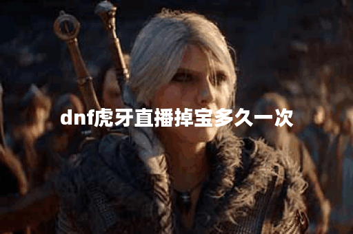dnf虎牙直播掉宝多久一次