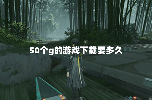 50个g的游戏下载要多久