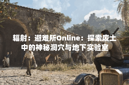 辐射：避难所Online：探索废土中的神秘洞穴与地下实验室