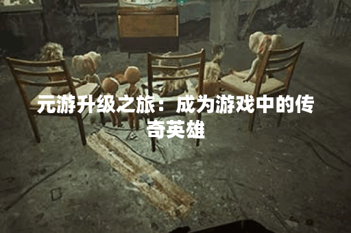 元游升级之旅：成为游戏中的传奇英雄