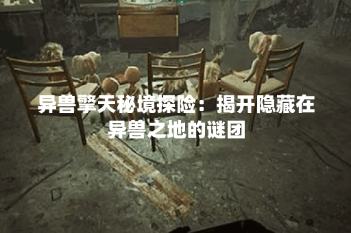 异兽擎天秘境探险：揭开隐藏在异兽之地的谜团