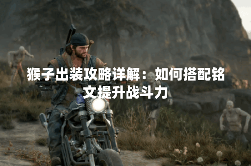 猴子出装攻略详解：如何搭配铭文提升战斗力？