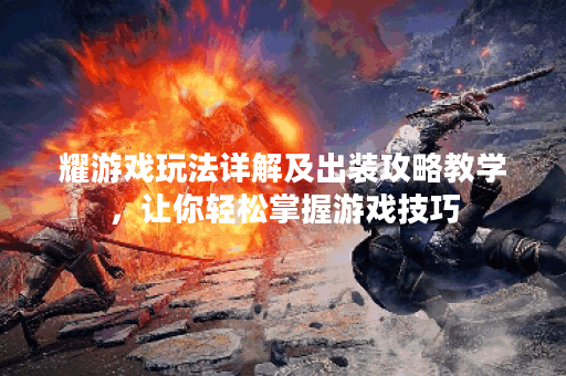 耀游戏玩法详解及出装攻略教学，让你轻松掌握游戏技巧