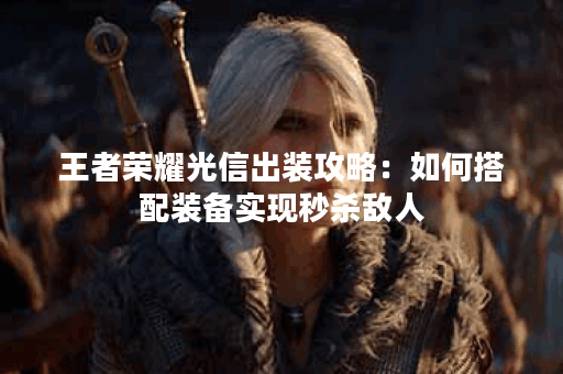 王者荣耀光信出装攻略：如何搭配装备实现秒杀敌人？