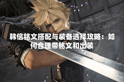 韩信铭文搭配与装备选择攻略:如何合理带铭文和出装? 韩信铭文搭配与装备选择攻略:如何合理带铭文和出装?