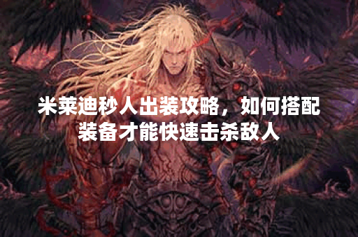 米莱迪秒人出装攻略,如何搭配装备才能快速击杀敌人? 米莱迪秒人出装攻略,如何搭配装备才能快速击杀敌人?