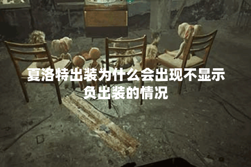 夏洛特出装为什么会出现不显示负出装的情况？如何解决夏洛特出装负出装显示问题？