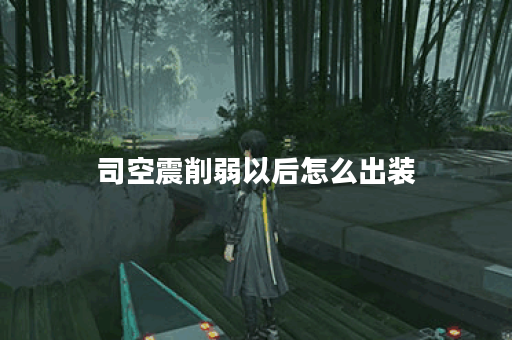 司空震削弱以后怎么出装