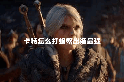 卡特怎么打螃蟹出装最强
