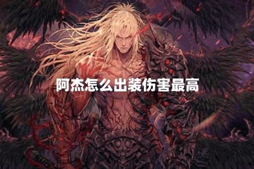阿杰怎么出装伤害最高