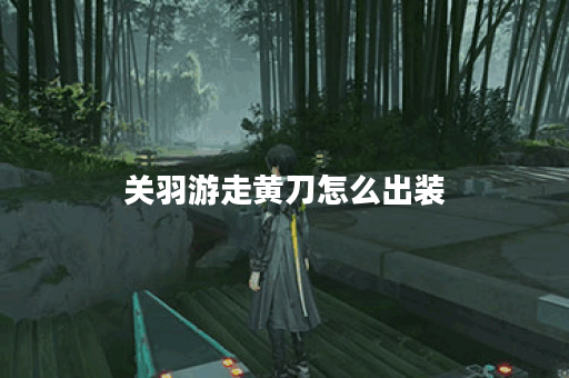 关羽游走黄刀怎么出装