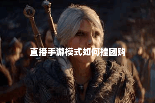 直播手游模式如何挂团购