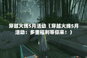 穿越火线5月活动（穿越火线5月活动：多重福利等你来！）