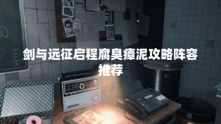 剑与远征启程腐臭瘴泥攻略阵容推荐