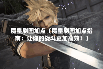 魔皇刷图加点（魔皇刷图加点指南：让你的战斗更加高效！）