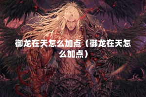 御龙在天怎么加点（御龙在天怎么加点）