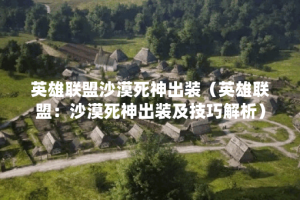 英雄联盟沙漠死神出装（英雄联盟：沙漠死神出装及技巧解析）