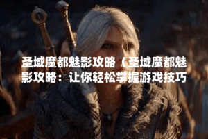 圣域魔都魅影攻略（圣域魔都魅影攻略：让你轻松掌握游戏技巧与胜利