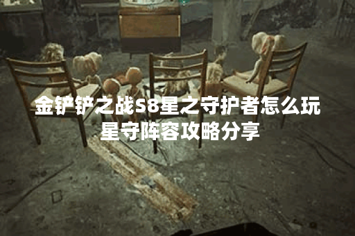 金铲铲之战S8星之守护者怎么玩 星守阵容攻略分享