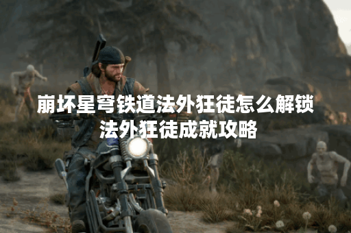 崩坏星穹铁道法外狂徒怎么解锁 法外狂徒成就攻略