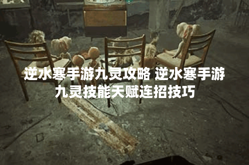 逆水寒手游九灵攻略 逆水寒手游九灵技能天赋连招技巧