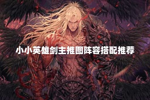 小小英雄剑主推图阵容搭配推荐